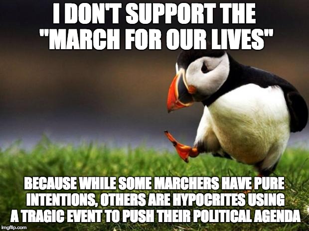 Unpopular Opinion Puffin Meme | I DON'T SUPPORT THE "MARCH FOR OUR LIVES"; BECAUSE WHILE SOME MARCHERS HAVE PURE INTENTIONS, OTHERS ARE HYPOCRITES USING A TRAGIC EVENT TO PUSH THEIR POLITICAL AGENDA | image tagged in memes,unpopular opinion puffin,march for our lives,gun control,school shooting,hypocrisy | made w/ Imgflip meme maker