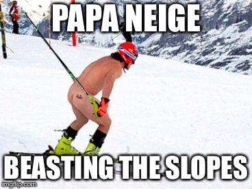 Skiing naked | PAPA NEIGE; BEASTING THE SLOPES | image tagged in skiing naked | made w/ Imgflip meme maker