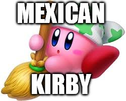 MEXICAN; KIRBY | image tagged in kirby,mexican | made w/ Imgflip meme maker