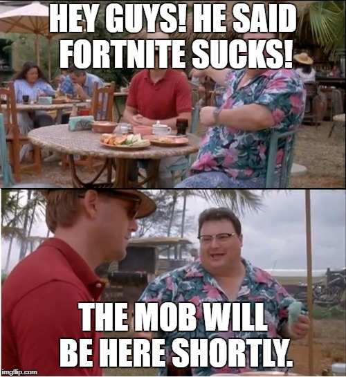 See Nobody Cares Meme | HEY GUYS! HE SAID FORTNITE SUCKS! THE MOB WILL BE HERE SHORTLY. | image tagged in memes,see nobody cares | made w/ Imgflip meme maker