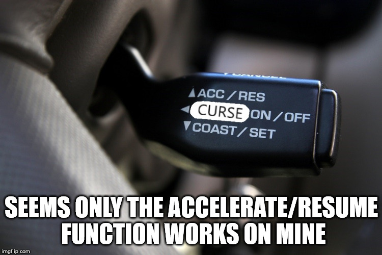 My Cars Curse Control System Won't Turn Off | SEEMS ONLY THE ACCELERATE/RESUME FUNCTION WORKS ON MINE | image tagged in memes,what if i told you | made w/ Imgflip meme maker