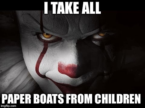 Clown Penny wise | I TAKE ALL; PAPER BOATS FROM CHILDREN | image tagged in clown penny wise | made w/ Imgflip meme maker