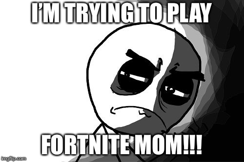 you what have you done (rage comics) | I’M TRYING TO PLAY; FORTNITE MOM!!! | image tagged in you what have you done rage comics | made w/ Imgflip meme maker