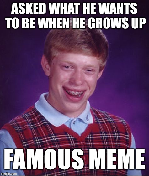 Bad Luck Brian Meme | ASKED WHAT HE WANTS TO BE WHEN HE GROWS UP; FAMOUS MEME | image tagged in memes,bad luck brian | made w/ Imgflip meme maker