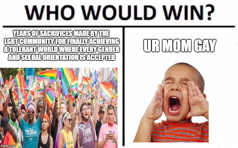 No. U. | YEARS OF SACRIFICES MADE BY THE LGBT COMMUNITY FOR FINALLY ACHIEVING A TOLERANT WORLD WHERE EVERY GENDER AND SEXUAL ORIENTATION IS ACCEPTED; UR MOM GAY | image tagged in lgbt,ur mom gay,dank,hitler,who would win | made w/ Imgflip meme maker