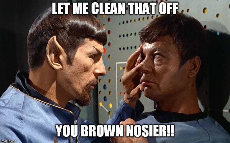 spock n bones | LET ME CLEAN THAT OFF; YOU BROWN NOSIER!! | image tagged in spock n bones | made w/ Imgflip meme maker