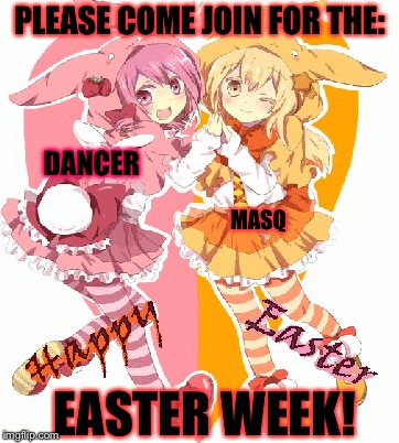Anime Easter event March 31-April 8 2018 a Masqurade_/Masq and Dancer_12/Dancer event! | PLEASE COME JOIN FOR THE:; DANCER; MASQ; EASTER WEEK! | image tagged in masqurade_,memes,meme,easter week,anime,anime meme | made w/ Imgflip meme maker