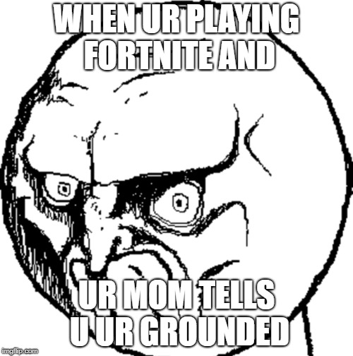WHEN UR PLAYING FORTNITE AND; UR MOM TELLS U UR GROUNDED | image tagged in what you say | made w/ Imgflip meme maker
