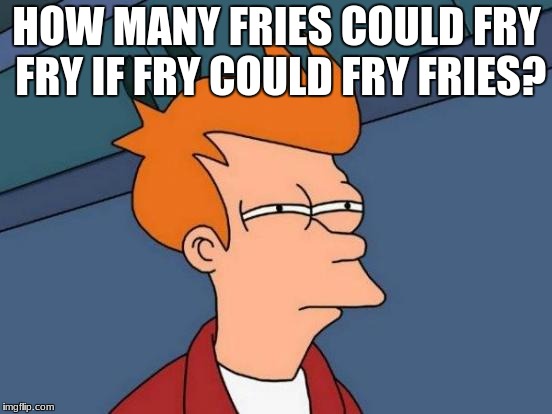 Futurama Fry Meme | HOW MANY FRIES COULD FRY FRY IF FRY COULD FRY FRIES? | image tagged in memes,futurama fry | made w/ Imgflip meme maker