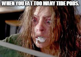 Tide pods. Know when to say when.  | WHEN YOU EAT TOO MANY TIDE PODS. | image tagged in tide pods know when to say when | made w/ Imgflip meme maker