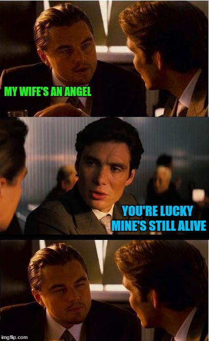 Inception | MY WIFE'S AN ANGEL; YOU'RE LUCKY MINE'S STILL ALIVE | image tagged in memes,inception | made w/ Imgflip meme maker