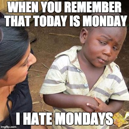 Third World Skeptical Kid Meme | WHEN YOU REMEMBER THAT TODAY IS MONDAY; I HATE MONDAYS | image tagged in memes,third world skeptical kid | made w/ Imgflip meme maker