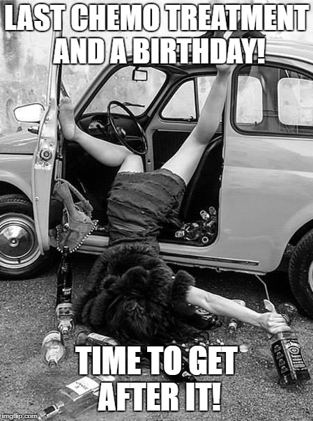Birthday | LAST CHEMO TREATMENT AND A BIRTHDAY! TIME TO GET AFTER IT! | image tagged in birthday | made w/ Imgflip meme maker