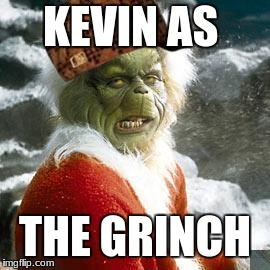 grinch | KEVIN AS; THE GRINCH | image tagged in grinch,scumbag | made w/ Imgflip meme maker