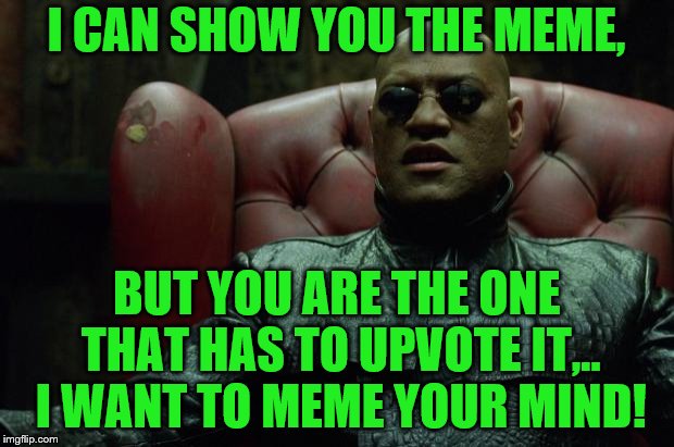 IMGFL-IX will free your mind | I CAN SHOW YOU THE MEME, BUT YOU ARE THE ONE THAT HAS TO UPVOTE IT,.. I WANT TO MEME YOUR MIND! | image tagged in matrix morpheus,welcome to the matrix,matrix morpheus offer,the matrix | made w/ Imgflip meme maker