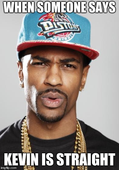 Big Sean Suprised Face  | WHEN SOMEONE SAYS; KEVIN IS STRAIGHT | image tagged in big sean suprised face | made w/ Imgflip meme maker