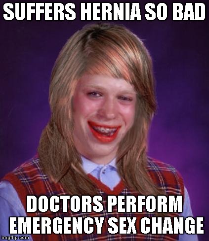 SUFFERS HERNIA SO BAD DOCTORS PERFORM EMERGENCY SEX CHANGE | made w/ Imgflip meme maker