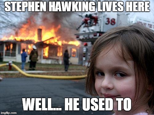 Disaster Girl | STEPHEN HAWKING LIVES HERE; WELL... HE USED TO | image tagged in memes,disaster girl | made w/ Imgflip meme maker