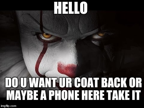Clown Penny wise | HELLO; DO U WANT UR COAT BACK OR MAYBE A PHONE HERE TAKE IT | image tagged in clown penny wise | made w/ Imgflip meme maker