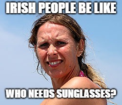Irish people be like | IRISH PEOPLE BE LIKE; WHO NEEDS SUNGLASSES? | image tagged in squint,irish,sun,sunny,sunglasses,ireland | made w/ Imgflip meme maker