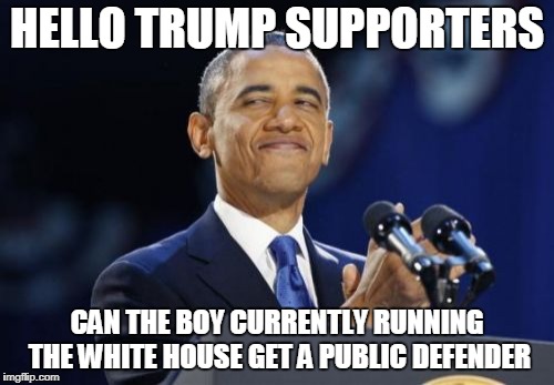 2nd Term Obama Meme | HELLO TRUMP SUPPORTERS; CAN THE BOY CURRENTLY RUNNING THE WHITE HOUSE GET A PUBLIC DEFENDER | image tagged in memes,2nd term obama | made w/ Imgflip meme maker