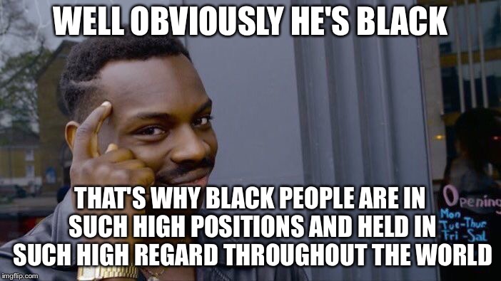 Roll Safe Think About It Meme | WELL OBVIOUSLY HE'S BLACK THAT'S WHY BLACK PEOPLE ARE IN SUCH HIGH POSITIONS AND HELD IN SUCH HIGH REGARD THROUGHOUT THE WORLD | image tagged in memes,roll safe think about it | made w/ Imgflip meme maker