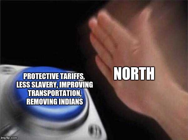 Blank Nut Button Meme | NORTH; PROTECTIVE TARIFFS, LESS SLAVERY, IMPROVING TRANSPORTATION, REMOVING INDIANS | image tagged in memes,blank nut button | made w/ Imgflip meme maker