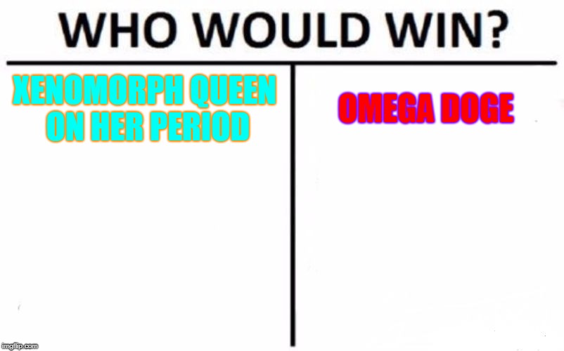 Who Would Win? Meme | XENOMORPH QUEEN ON HER PERIOD; OMEGA DOGE | image tagged in memes,who would win | made w/ Imgflip meme maker