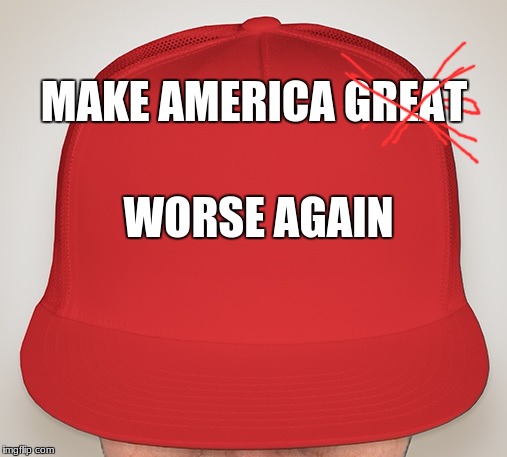 Trump Hat | MAKE AMERICA GREAT; WORSE AGAIN | image tagged in trump hat | made w/ Imgflip meme maker