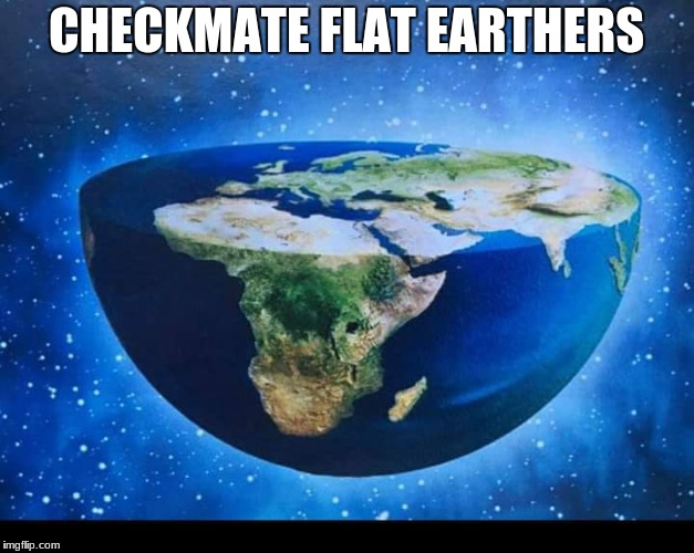 Flat Earth | CHECKMATE FLAT EARTHERS | image tagged in flat earth | made w/ Imgflip meme maker