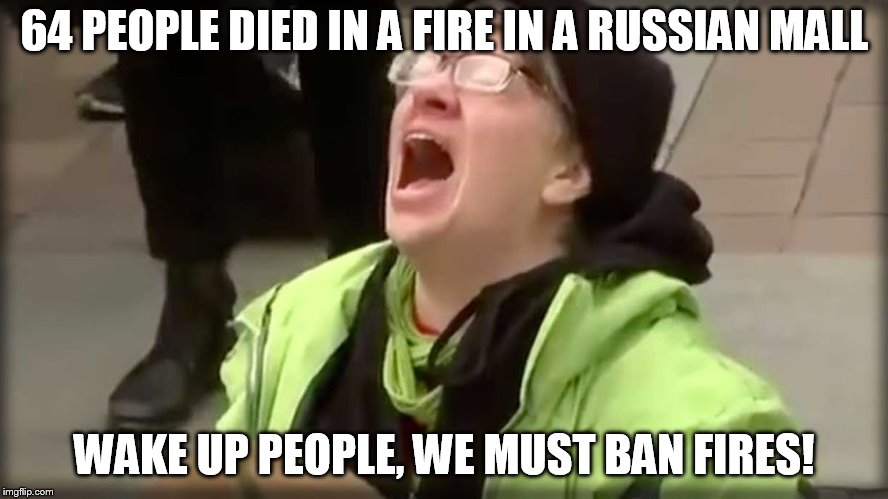 Trump SJW No | 64 PEOPLE DIED IN A FIRE IN A RUSSIAN MALL; WAKE UP PEOPLE, WE MUST BAN FIRES! | image tagged in trump sjw no | made w/ Imgflip meme maker