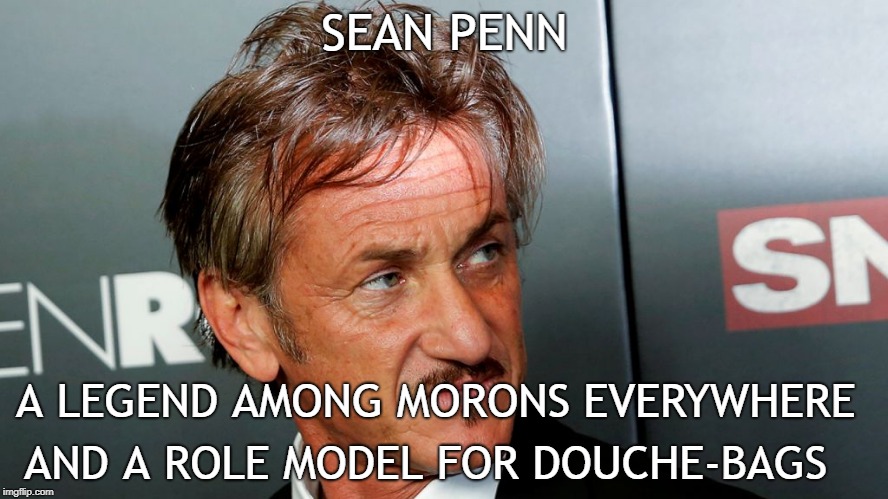 A Role Model for Douche-Bags |  SEAN PENN; A LEGEND AMONG MORONS EVERYWHERE; AND A ROLE MODEL FOR DOUCHE-BAGS | image tagged in sean penn,commie | made w/ Imgflip meme maker