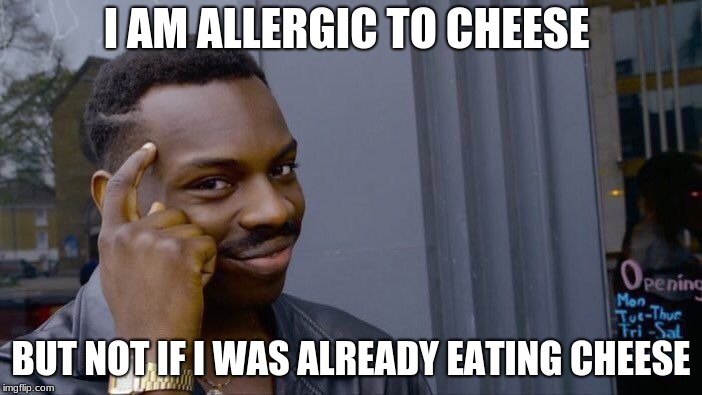 Roll Safe Think About It | I AM ALLERGIC TO CHEESE; BUT NOT IF I WAS ALREADY EATING CHEESE | image tagged in memes,roll safe think about it | made w/ Imgflip meme maker