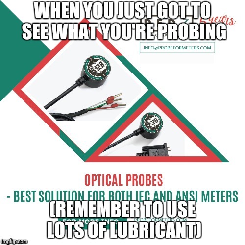 PROBEforMeters.COM | WHEN YOU JUST GOT TO SEE WHAT YOU'RE PROBING; (REMEMBER TO USE LOTS OF LUBRICANT) | image tagged in anal probes | made w/ Imgflip meme maker