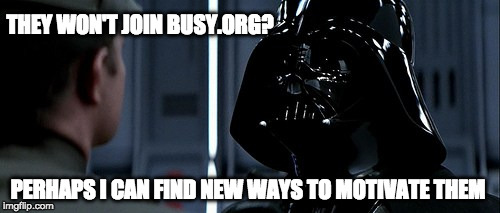 THEY WON'T JOIN BUSY.ORG? PERHAPS I CAN FIND NEW WAYS TO MOTIVATE THEM | made w/ Imgflip meme maker
