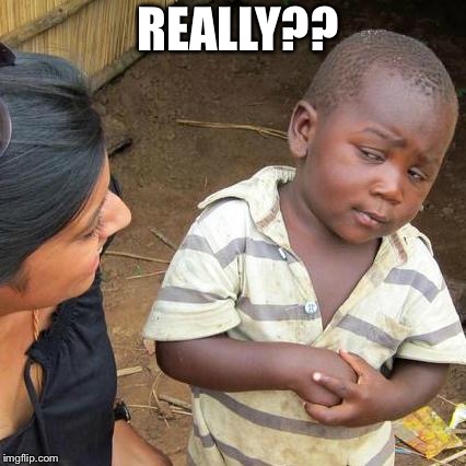 Third World Skeptical Kid Meme | REALLY?? | image tagged in memes,third world skeptical kid | made w/ Imgflip meme maker