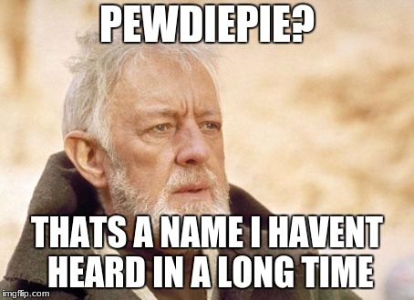 Obi Wan Kenobi | PEWDIEPIE? THATS A NAME I HAVENT HEARD IN A LONG TIME | image tagged in memes,obi wan kenobi | made w/ Imgflip meme maker