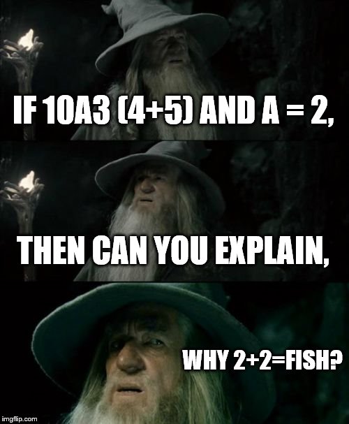 Confused Gandalf | IF 10A3 (4+5) AND A = 2, THEN CAN YOU EXPLAIN, WHY 2+2=FISH? | image tagged in memes,confused gandalf | made w/ Imgflip meme maker