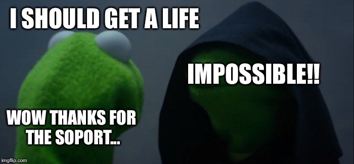 Evil Kermit | I SHOULD GET A LIFE; IMPOSSIBLE!! WOW THANKS FOR THE SOPORT... | image tagged in memes,evil kermit | made w/ Imgflip meme maker
