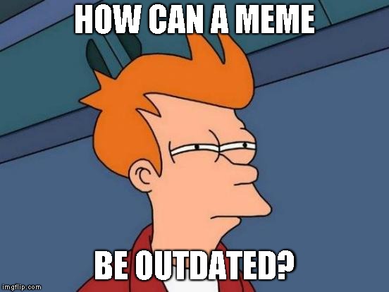 Outdated memes | HOW CAN A MEME BE OUTDATED? | image tagged in memes,futurama fry | made w/ Imgflip meme maker