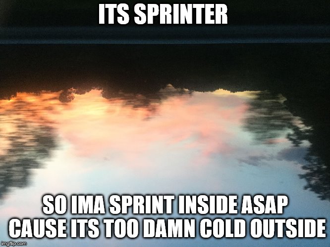 sun set | ITS SPRINTER; SO IMA SPRINT INSIDE ASAP CAUSE ITS TOO DAMN COLD OUTSIDE | image tagged in sun set | made w/ Imgflip meme maker
