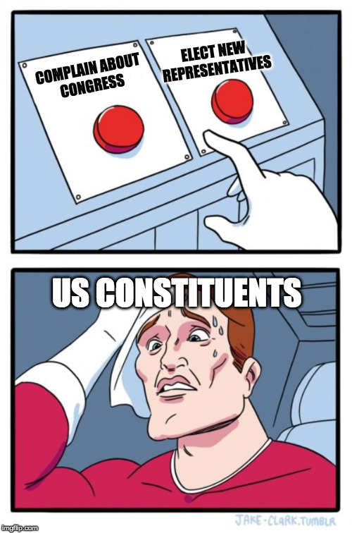 We have a 10% approval rating in congress, but a 90-95% of incumbents stay in office... | ELECT NEW REPRESENTATIVES; COMPLAIN ABOUT CONGRESS; US CONSTITUENTS | image tagged in memes,two buttons,voters,decisions,choices | made w/ Imgflip meme maker