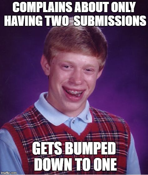 I'm just waiting for this to happen ¯_(ツ)_/¯ | COMPLAINS ABOUT ONLY HAVING TWO  SUBMISSIONS; GETS BUMPED DOWN TO ONE | image tagged in memes,bad luck brian,submission hell,funny memes | made w/ Imgflip meme maker