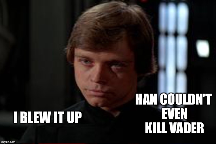 I BLEW IT UP HAN COULDN’T EVEN KILL VADER | made w/ Imgflip meme maker