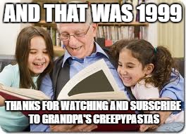 Storytelling Grandpa | AND THAT WAS 1999; THANKS FOR WATCHING AND SUBSCRIBE TO GRANDPA'S CREEPYPASTAS | image tagged in memes,storytelling grandpa | made w/ Imgflip meme maker