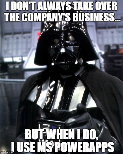 Darth Vader | I DON'T ALWAYS TAKE OVER THE COMPANY'S BUSINESS... BUT WHEN I DO, I USE MS POWERAPPS | image tagged in darth vader | made w/ Imgflip meme maker
