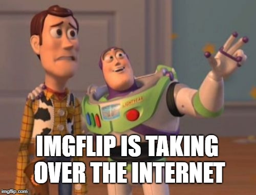 X, X Everywhere Meme | IMGFLIP IS TAKING OVER THE INTERNET | image tagged in memes,x x everywhere | made w/ Imgflip meme maker