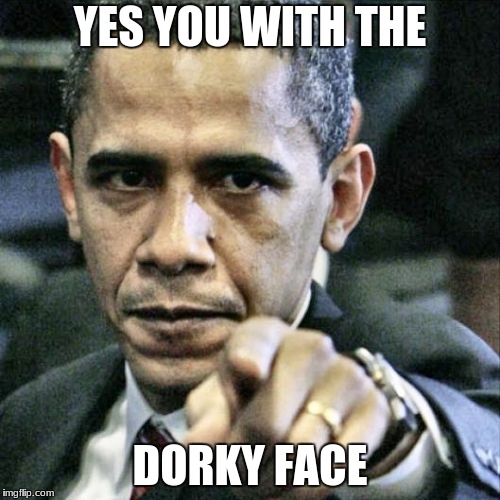 Pissed Off Obama | YES YOU WITH THE; DORKY FACE | image tagged in memes,pissed off obama | made w/ Imgflip meme maker