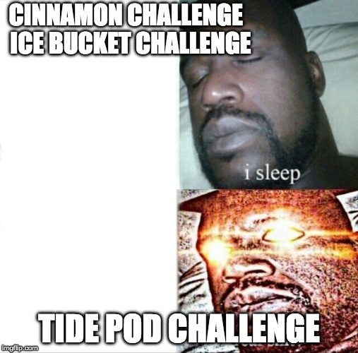 Really? Tide Pods? | CINNAMON CHALLENGE
 ICE BUCKET CHALLENGE; TIDE POD CHALLENGE | image tagged in memes,sleeping shaq,tide pods,tide pod challenge,ice bucket challenge | made w/ Imgflip meme maker