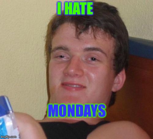 10 Guy | I HATE; MONDAYS | image tagged in memes,10 guy | made w/ Imgflip meme maker